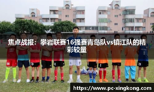 焦点战报：攀岩联赛16强赛青岛队vs镇江队的精彩较量