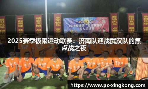2025赛季极限运动联赛：济南队迎战武汉队的焦点战之夜