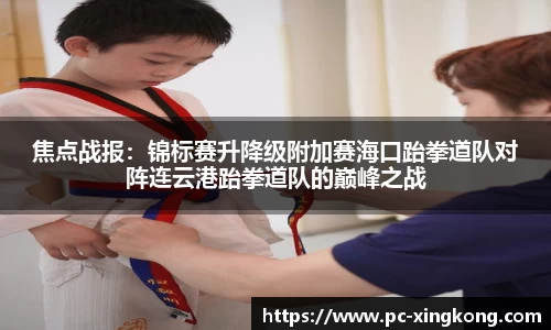 焦点战报：锦标赛升降级附加赛海口跆拳道队对阵连云港跆拳道队的巅峰之战