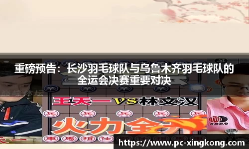 重磅预告：长沙羽毛球队与乌鲁木齐羽毛球队的全运会决赛重要对决