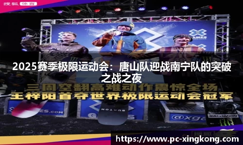 2025赛季极限运动会：唐山队迎战南宁队的突破之战之夜