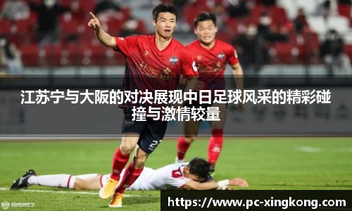 江苏宁与大阪的对决展现中日足球风采的精彩碰撞与激情较量
