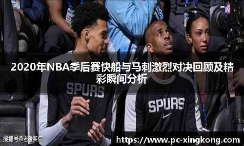 2020年NBA季后赛快船与马刺激烈对决回顾及精彩瞬间分析