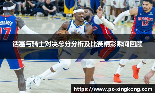活塞与骑士对决总分分析及比赛精彩瞬间回顾