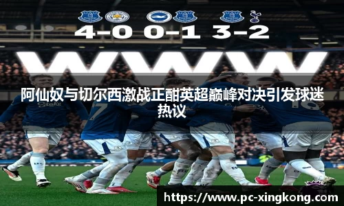 阿仙奴与切尔西激战正酣英超巅峰对决引发球迷热议