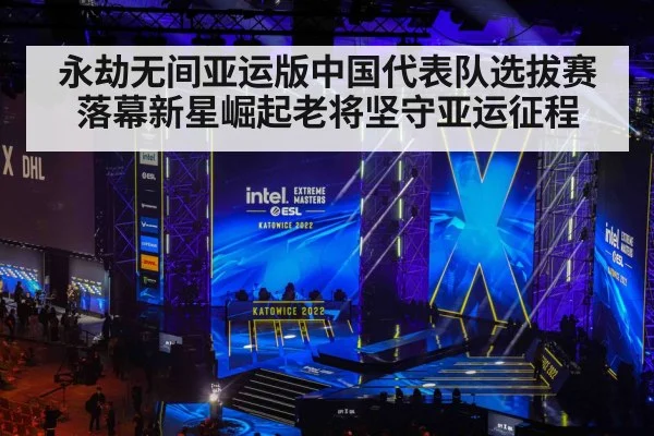 永劫无间亚运版中国代表队选拔赛落幕新星崛起老将坚守亚运征程
