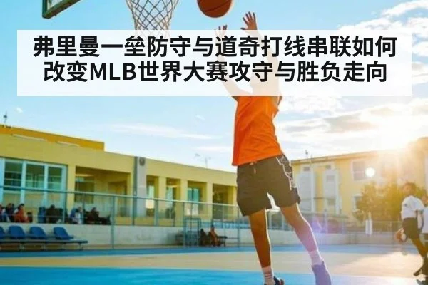 弗里曼一垒防守与道奇打线串联如何改变MLB世界大赛攻守与胜负走向